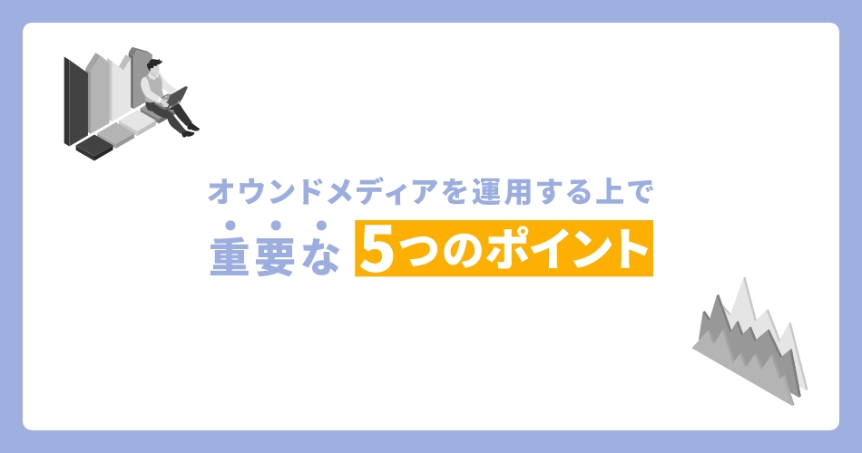 オウンドメディアを運営する上で重要な5つのポイント